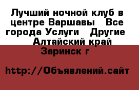 Лучший ночной клуб в центре Варшавы - Все города Услуги » Другие   . Алтайский край,Заринск г.